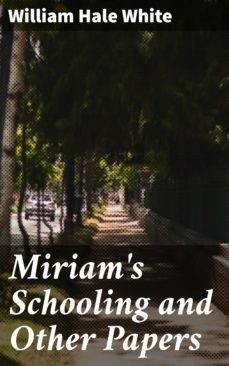 miriam's schooling and other papers (ebook)-william hale white-4064066164003