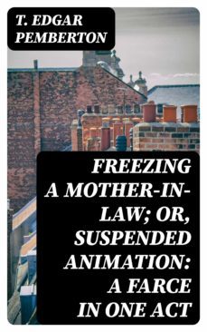freezing a mother-in-law; or, suspended animation: a farce in one act (ebook)-t. edgar pemberton-8596547315803