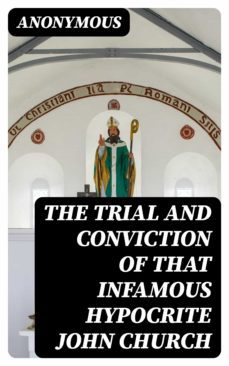 the trial and conviction of that infamous hypocrite john church (ebook)-8596547346203
