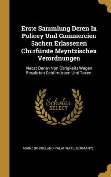 erste sammlung deren in policey und commercien sachen erlassenen churfurste meyntzischen verordnungen-9780353777903