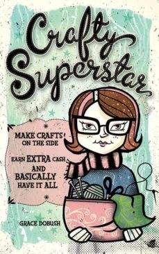 crafty superstar: make crafts on the side, earn extra cash, and basically have it all-grace dobush-9781600613203
