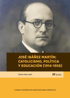 josé ibáñez martín : catolicismo, política y educación (1914-1958 )-carlos veci lavin-9788400114503