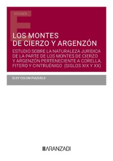 los montes de cierzo y argenzon.  estudio sobre la naturaleza jur idica de la parte de los montes de cierzo y argenzon perteneciente a corella, fitero y cintruenigo y que ha sido afectada por la concen-eloy colom piazuelo-9788410783003