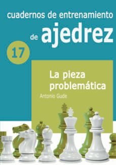 cuadernos de entrenamiento de ajedrez 17. la pieza problematica-antonio gude-9788412692303