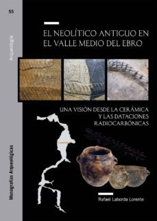 el neolitico antiguo en el valle medio del ebro. una vision desde la ceramica y las dataciones radiocarbonicas-rafael laborda lorente-9788413400303