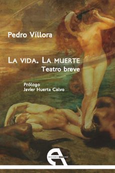 la vida. la muerte. teatro breve-pedro villora-9788415906803
