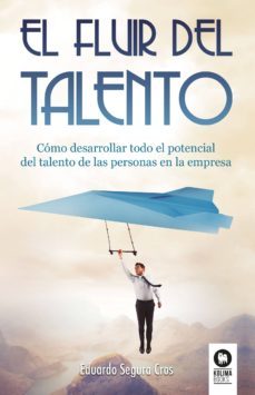 el fluir del talento: como desarrollar todo el potencial del talento de las personas en la empresa-eduardo segura cros-9788416994403
