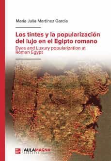 los tintes y la popularizacion del lujo en el egipto romano-maria julia martinez garcia-9788418808203