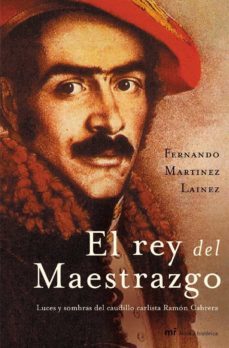 el rey del maestrazgo: luces y sombras del caudillo carlista ramo n cabrera-fernando martinez lainez-9788427031203