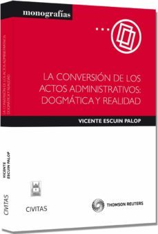 la conversion de los actos administrativos: dogmatica y realidad-vicente escuin palop-9788447040803