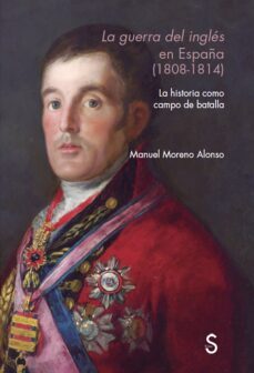 la guerra del ingles en españa (1808 - 1814): la historia como campo de batalla-9788477376903