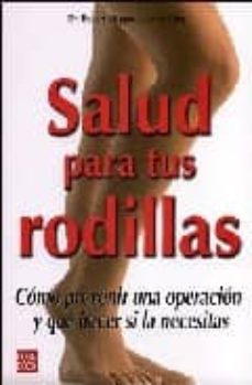 salud para tus rodillas: como prevenir una operacion y que hacer si la necesitas-robert klapper-lynda huey-9788479277703