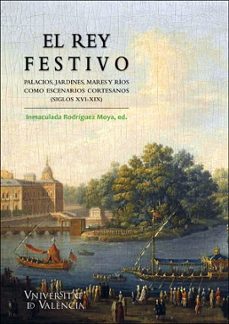 el rey festivo. palacios, jardines, mares y rios como escenarios cortesanos (siglos xvi-xix)-9788491332503
