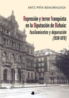 represion y terror franquista en la diputacion de bizkaia: fusila mientos y depuracion (1936-1976)-aritz ipiña bidaurrazaga-9788491720003