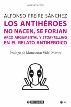 los antiheroes no nacen, se forjan. arco argumental y storytelling en el viaje del antiheroe (ebook)-alfonso freire sanchez-9788491809203