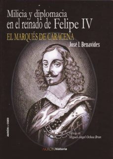 milicia y diplomacia en el reinado de felipe iv: el marques de ca raceña-jose ignacio de benavides-9788492814503