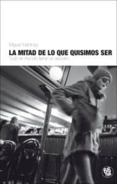 la mitad de lo que quisimos ser-miguel martinez-9788494125003