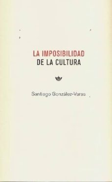 la imposibilidad de la cultura-santiago gonzalez varas ibañez-9788494474903