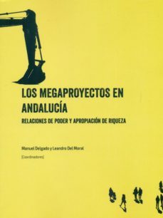 los megaproyectos en andalucia: relaciones de poder y apropiacion de reiqueza-manuel delgado cabeza-leandro del moral ituarte-9788494643903