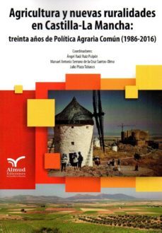 agricultura y nuevas ruralidades en castilla-la mancha: treinta años de politica agraria comun (1986-2016)-a. ruiz pulpon-m. serrano de la cruz-9788494807503