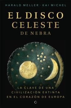 el disco celeste de nebra. la clave de una civilización extinta e n el corazón de europa-harald meller-kai michel-9788494933103