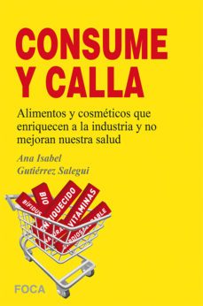 ¡¡consume y calla!!: alimentos y cosmeticos que enriquecen a la industria y no mejoran nuestra salud-ana isabel gutierrez salegui-9788496797703