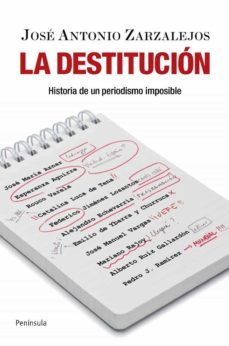 la destitucion: historia de un periodismo imposible-9788499420103