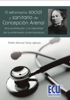 reformismo social y sanitario de concepcion arenal, una contribuc ion a la identidad de la enfermeria contemporanea-pedro manuel salas iglesias-9788499484303