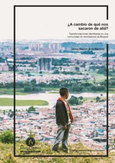 ¿a cambio de qué nos sacaron de allá? transformaciones identitarias en una comunidad de recicladores de bogotá (ebook)-jenny marisol avila martinez-9789585138803