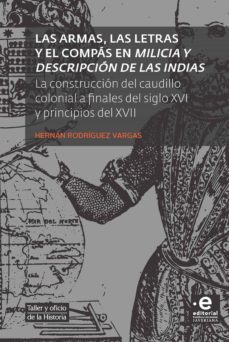 las armas, las letras y el compás en milicia y descripción de las indias. la construcción del caudillo colonial a finales del siglo xvi y principios del xvii (ebook)-hernan rodriguez vargas-9789587813203