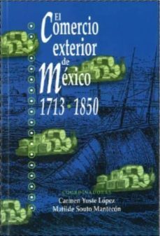 el comercio exterior de mexico 1713-1850-carmen yuste lopez-matilde souto mantecon-9789706840103