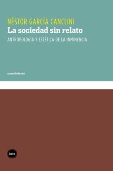 la sociedad sin relato. antropologia y estetica de la inminencia (ebook)-nestor garcia canclini-9789871566303