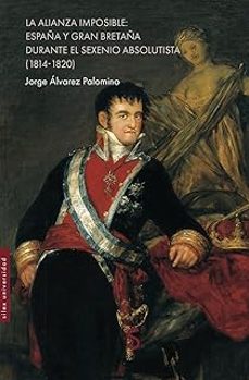la alianza imposible: españa y gran bretaña durante el sexenio ab solutista (1814 - 1820)-jorge alvarez palomino-9791387694203