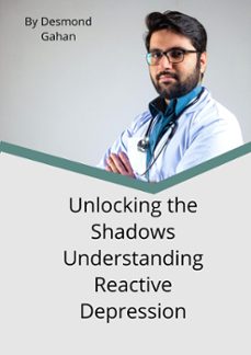 unlocking the shadows: understanding reactive depression (ebook)-desmond gahan-9798223883203