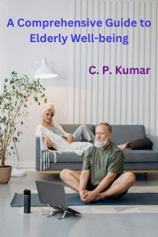 a comprehensive guide to elderly well-being-c. p. kumar-9798224816903
