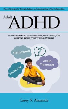 adult adhd: proven strategies for strength, balance, and understanding in your relationships (simple strategies to transform chaos, reduce stress, and declutter quickly even if it seems impossible) (ebook)-casey n. alexande-9798230070603
