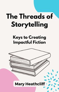 the threads of storytelling. keys to creating impactful fiction (ebook)-mary heathcliff-9798232300203