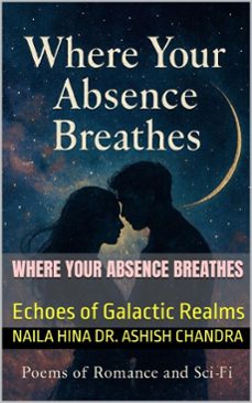 where your absence breathes: echoes of galactic realms (ebook)-naila hina-نائلہ حنا-ashish chandra-9798233647703