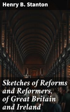 sketches of reforms and reformers, of great britain and ireland (ebook)-henry b. stanton-4064066205713