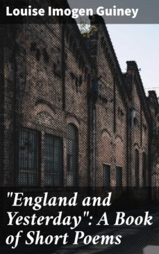 "england and yesterday": a book of short poems (ebook)-louise imogen guiney-4064066233013