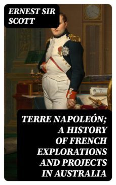 terre napoleon; a history of french explorations and projects in australia (ebook)-ernest, sir scott-8596547241713