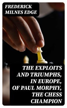 the exploits and triumphs, in europe, of paul morphy, the chess champion (ebook)-8596547253013