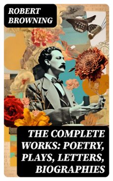 the complete works: poetry, plays, letters, biographies (ebook)-robert browning-8596547742913