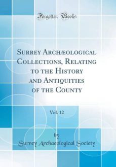 surrey archological collections, relating to the history and antiquities of the county, vol. 12 (classic reprint)-9780260049513