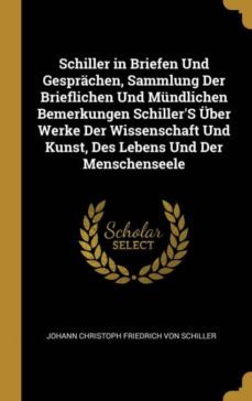 schiller in briefen und gesprachen, sammlung der brieflichen und mundlichen bemerkungen schillers uber werke der wissenschaft und kunst, des lebens und der menschenseele-9780270143713