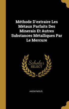 mthode dextraire les mtaux parfaits des minerais et autres substances mtalliques par le mercure-9780274273713
