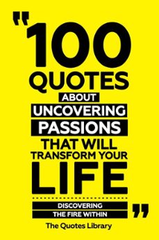 100 quotes about uncovering passions that will transform your life - discovering the fire within (ebook)-the quotes library-the quotes library-9781300911913