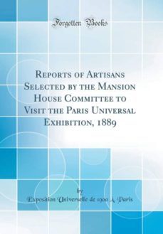 reports of artisans selected by the mansion house committee to visit the paris universal exhibition, 1889 (classic reprint)-9781396718113