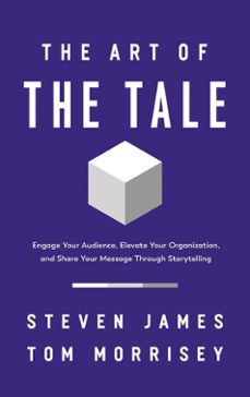 the art of the tale: engage your audience, elevate your organization, and share your message through storytelling-steven james-tom morrisey-9781400233113