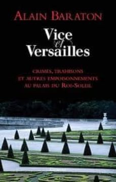 vice et versailles : crimes, trahisons et autres empoisonnements au palais du roi-soleil-alain baraton-9782246766513